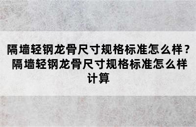 隔墙轻钢龙骨尺寸规格标准怎么样？ 隔墙轻钢龙骨尺寸规格标准怎么样计算